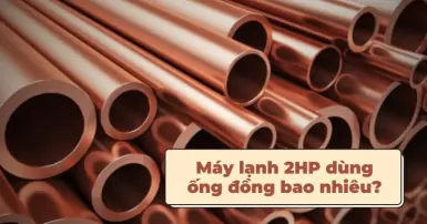 Máy lạnh 2HP dùng ống đồng bao nhiêu? Tiêu chuẩn kích thước ống đồng