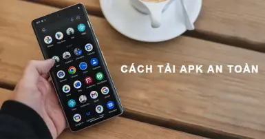 Cách tải APK an toàn, nhanh chóng, bạn đã thử chưa?