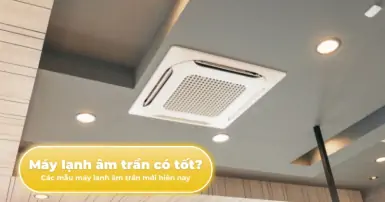 Máy lạnh âm trần có tốt không? Các mẫu máy lạnh âm trần mới hiện nay