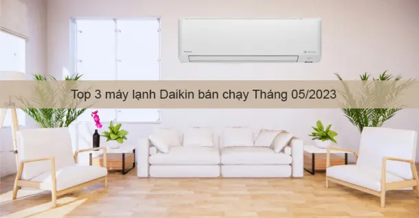 Top 3 máy lạnh Daikin bán chạy tháng 05/2023