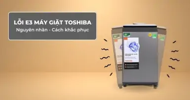 Lỗi E3 máy giặt Toshiba - Nguyên nhân và cách khắc phục nhanh chóng