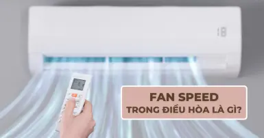 Fan Speed trong điều hòa là gì? Tác dụng và cách điều chỉnh hiệu quả
