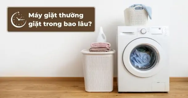 [Giải đáp thắc mắc] Máy giặt thường giặt trong bao lâu?