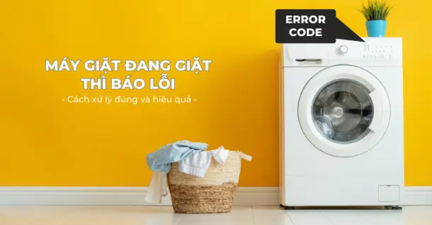 Máy giặt đang giặt báo lỗi phải xử lý thế nào cho đúng và an toàn?