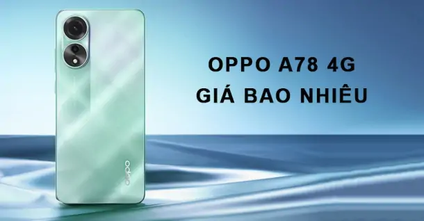 OPPO A78 4G giá bao nhiêu, thiết kế và cấu hình có gì nổi bật?