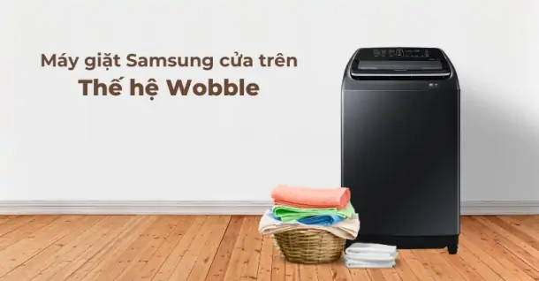Vì sao máy giặt Samsung cửa trên thế hệ Wobble được ưa chuộng đến thế?