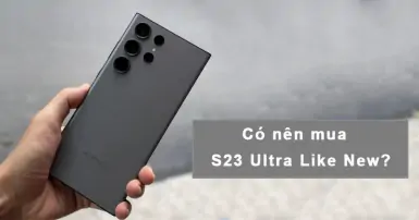 Có nên mua S23 Ultra cũ Like New? Lý do nên mua S23 Ultra cũ thay vì mới