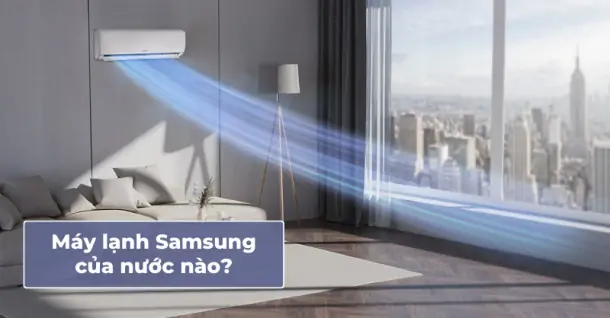 Máy lạnh Samsung của nước nào? Có nên lựa chọn cho gia đình?