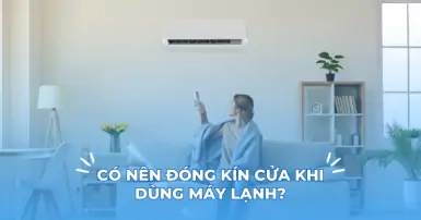 Liệu có nên đóng kín cửa khi dùng máy lạnh? Cách dùng máy lạnh đúng