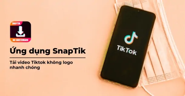 SnapTik app là gì? Những tính năng nổi bật có trên ứng dụng