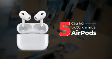 Top 5 câu hỏi trước khi mua tai nghe Apple AirPods nên cân nhắc