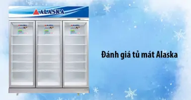 Đánh giá chi tiết tủ mát Alaska: Thiết kế, công nghệ, tiện ích