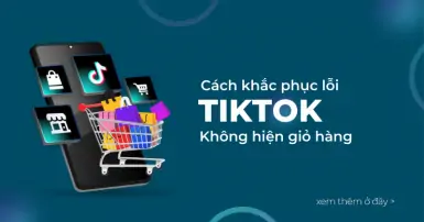 Hướng dẫn cách khắc phục lỗi TikTok không hiện giỏ hàng nhanh chóng