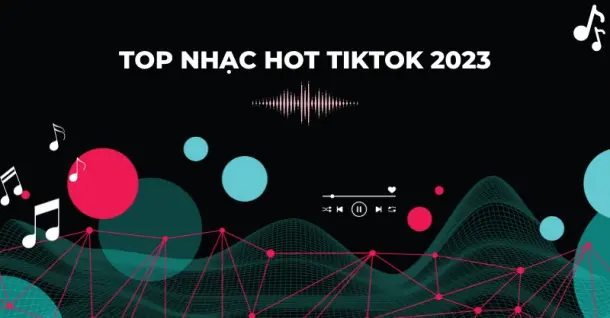 Top 10 nhạc hot TikTok 2023 cực bắt tai, nghe hoài không chán