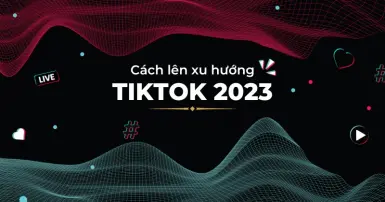 6 cách lên xu hướng TikTok 2023 nhanh chóng kiếm về triệu view