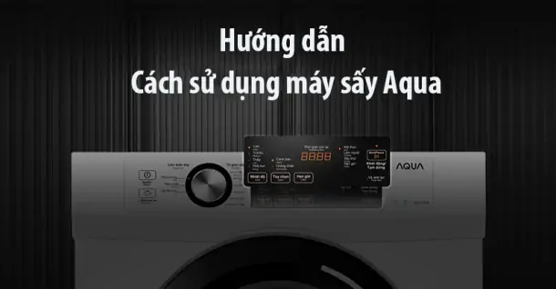 Hướng dẫn cách sử dụng máy sấy Aqua đầy đủ, chi tiết