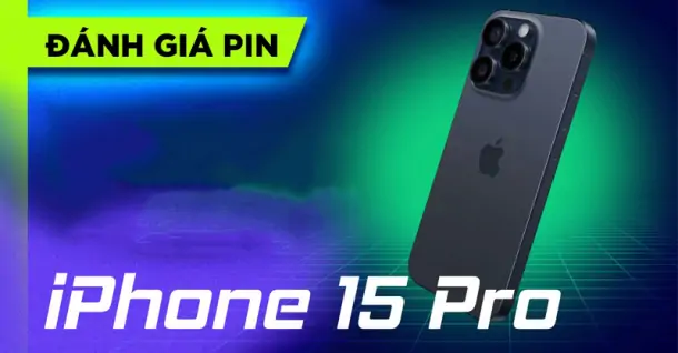 Đánh giá pin iPhone 15 Pro: Có thực sự bền bỉ như lời đồn?