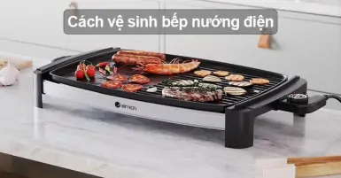 Cách vệ sinh bếp nướng điện nhanh chóng, hiệu quả