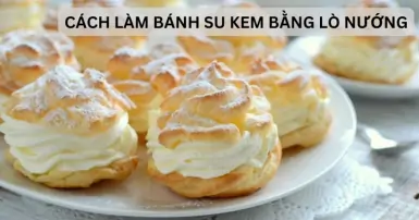 Cách làm bánh su kem bằng lò nướng thơm ngon đơn giản tại nhà