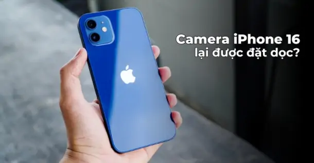 Camera iPhone 16 có thể được bố trí lại theo dạng dọc như iPhone 12
