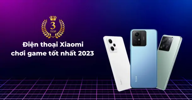 Top 3 điện thoại Xiaomi chơi game tốt nhất 2023 đáng cân nhắc