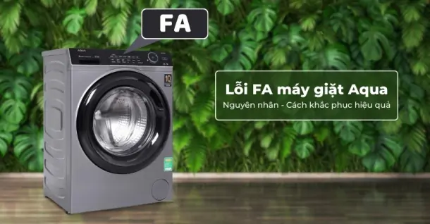 Nguyên nhân gây ra lỗi FA máy giặt Aqua và cách khắc phục hiệu quả