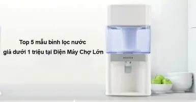Top 5 mẫu bình lọc nước giá dưới 1 triệu tại Điện Máy Chợ Lớn