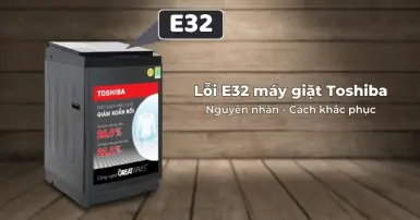 Lỗi E32 máy giặt Toshiba - Nguyên nhân và chi tiết cách khắc phục
