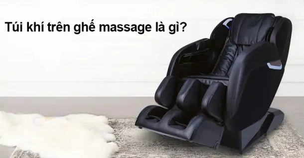 Túi khí trên ghế massage là gì? Công dụng ra sao?