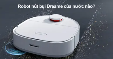 Robot hút bụi Dreame của nước nào, có tốt không?