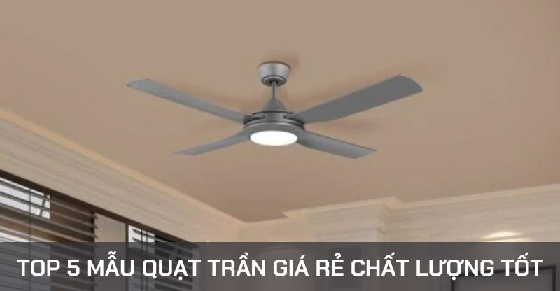 5 loại quạt trần giá rẻ và chất lượng tốt hiện nay