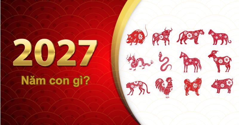 Năm 2027 là tuổi con gì?