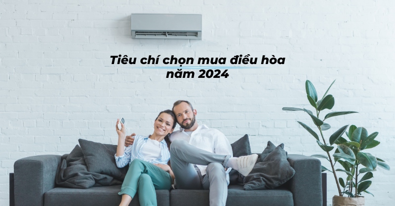 Tiêu chí chọn mua điều hòa năm 2024: 5 yếu tố bạn nên cân nhắc