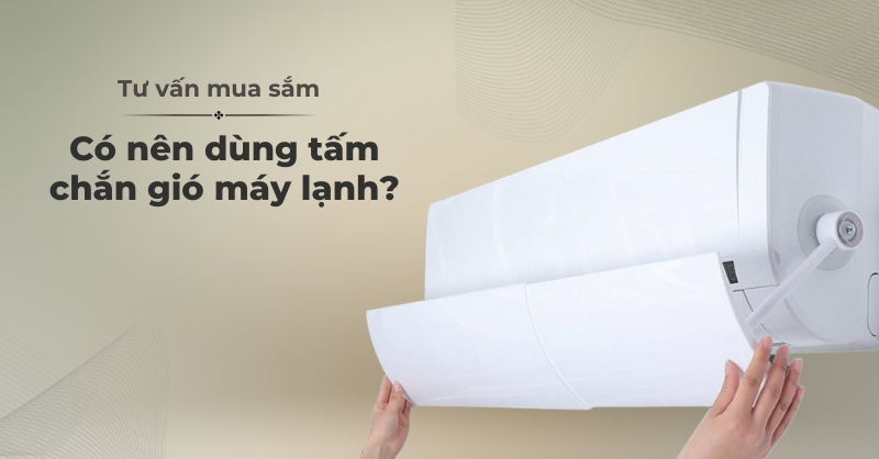 Nên dùng tấm chắn gió máy lạnh? Để hiểu rõ về phụ kiện này