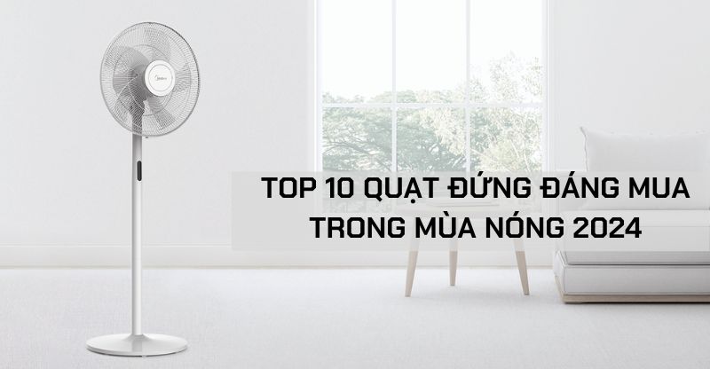 Top 10 quạt đứng giá rẻ nhất trong mùa nóng 2024