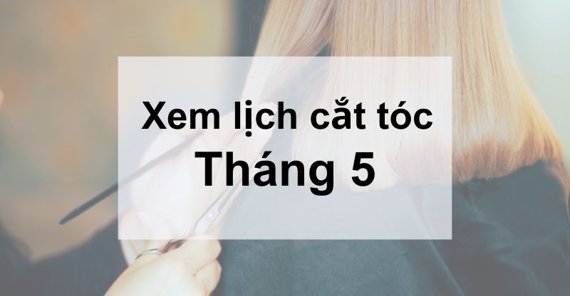 Những ngày nào đẹp nhất trong lịch cắt tóc tháng 5?