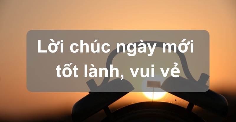 Lời Chúc Ngày Mới Tốt Lành, Vui Vẻ, Tràn Đầy Năng Lượng