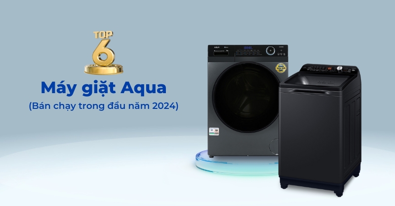 6 máy giặt Aqua bán chạy nhất tháng đầu năm 2024