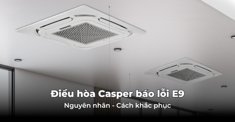 Điều hòa Casper báo lỗi E9: Hướng dẫn cách xử lý hiệu quả