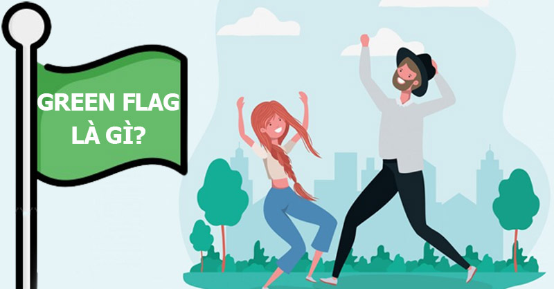 Green flag là gì? Dấu hiệu Green flag cho thấy bạn đang trong mối quan hệ lành mạnh