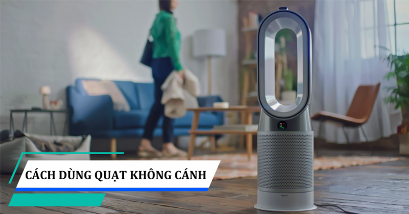 Hướng dẫn c&aacute;ch d&ugrave;ng quạt kh&ocirc;ng c&aacute;nh hiệu quả