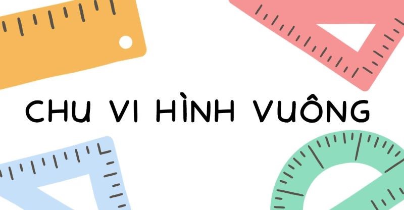 Công thức tính chu vi hình vuông, kèm ví dụ chi tiết, dễ hiểu nhất