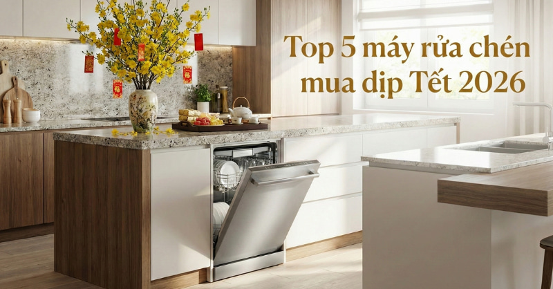 Top 5 máy rửa chén phù hợp cho gia đình nên mua dịp Tết 2026