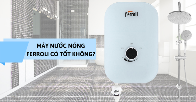 M&aacute;y nước n&oacute;ng Ferroli c&oacute; tốt kh&ocirc;ng? TOP 3 sản phẩm đ&aacute;ng c&acirc;n nhắc