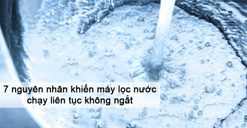 7 nguy&ecirc;n nh&acirc;n khiến m&aacute;y lọc nước chạy li&ecirc;n tục kh&ocirc;ng ngắt v&agrave; c&aacute;ch xử l&yacute; tại nh&agrave;