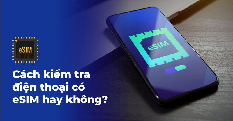 Cách kiểm tra điện thoại có eSIM hay không rất đơn giản