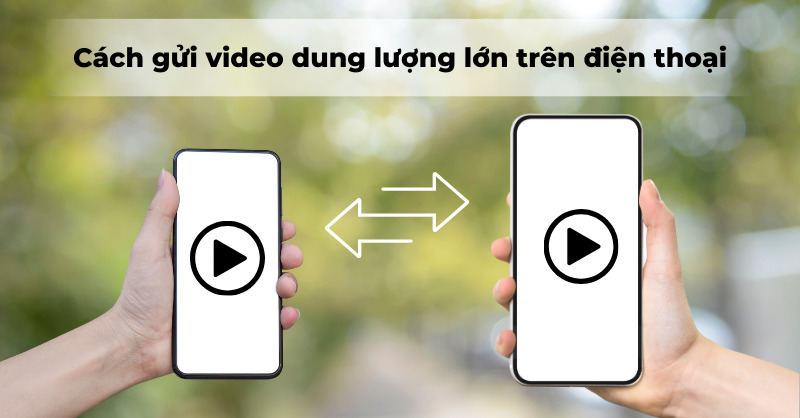 Gửi video dung lượng lớn nhanh chóng trên điện thoại