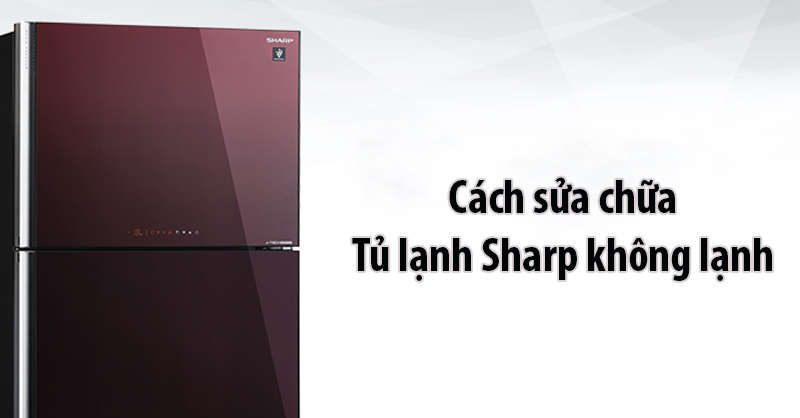 Sửa chữa và khắc phục vấn đề tủ lạnh Sharp không lạnh.