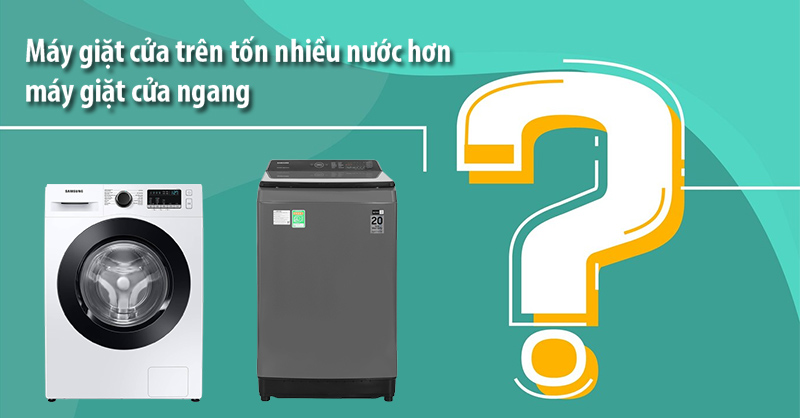 Vì sao máy giặt cửa trên tốn nhiều nước hơn máy giặt cửa ngang