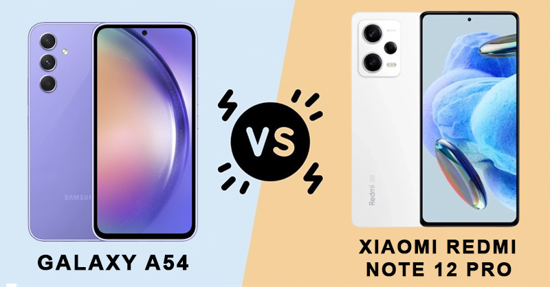 Xiaomi Redmi Note 12 Pro so sánh với Samsung Galaxy A54 - Mua sản phẩm nào hợp lý?